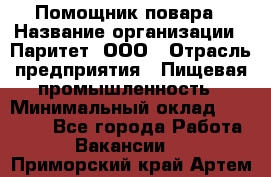 Помощник повара › Название организации ­ Паритет, ООО › Отрасль предприятия ­ Пищевая промышленность › Минимальный оклад ­ 23 000 - Все города Работа » Вакансии   . Приморский край,Артем г.